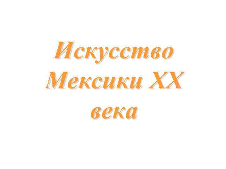 Искусство Мексики XX века 