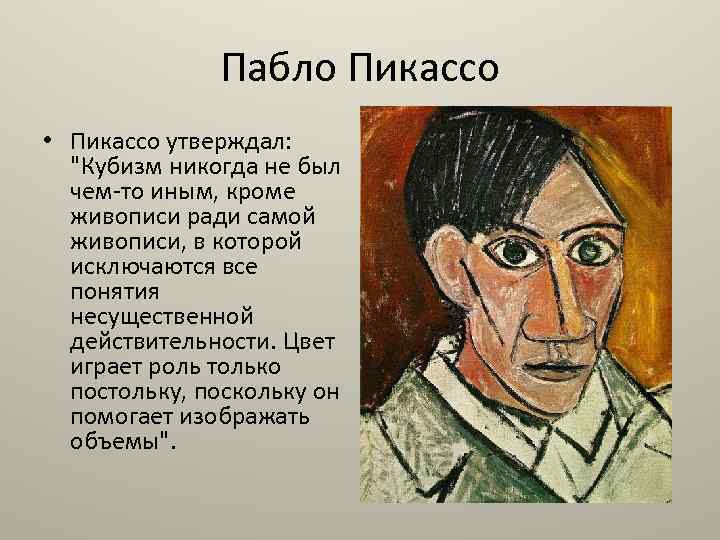 Пабло Пикассо • Пикассо утверждал: "Кубизм никогда не был чем-то иным, кроме живописи ради