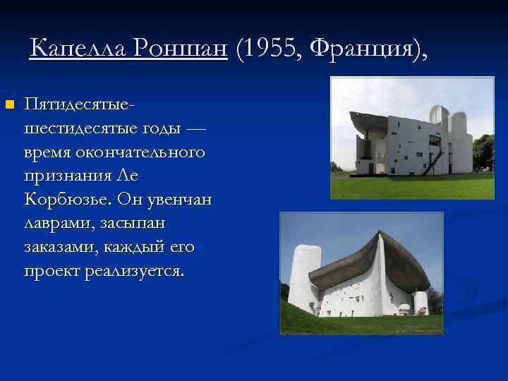  Капелла Роншан (1955, Франция), n Пятидесятыешестидесятые годы — время окончательного признания Ле Корбюзье.
