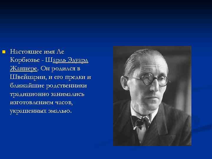 n Настоящее имя Ле Корбюзье - Шарль Эдуард Жаннере. Он родился в Швейцарии, и