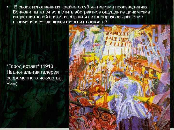  • В своих исполненных крайнего субъективизма произведениях Боччони пытался воплотить абстрактное ощущение динамизма