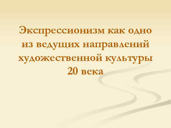 Экспрессионизм как одно из ведущих направлений художественной культуры 20 века 