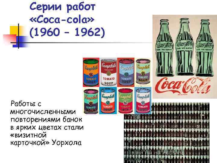 Серии работ «Coca-cola» (1960 – 1962) Работы с многочисленными повторениями банок в ярких цветах