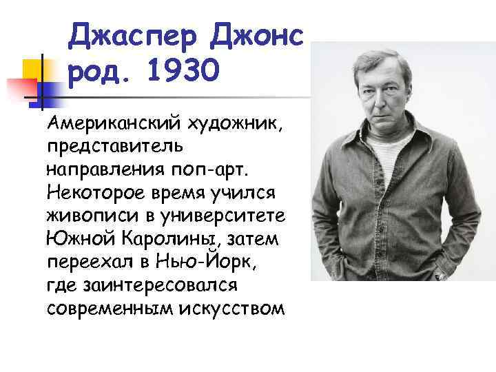 Джаспер Джонс род. 1930 Американский художник, представитель направления поп-арт. Некоторое время учился живописи в