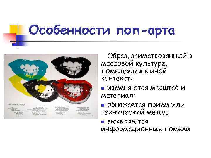 Особенности поп-арта Образ, заимствованный в массовой культуре, помещается в иной контекст: n изменяются масштаб