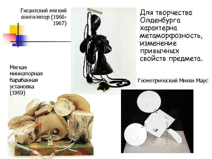 Гигантский мягкий вентилятор (19661967) Мягкая миниатюрная барабанная установка (1969) Для творчества Олденбурга характерна метаморфозность,