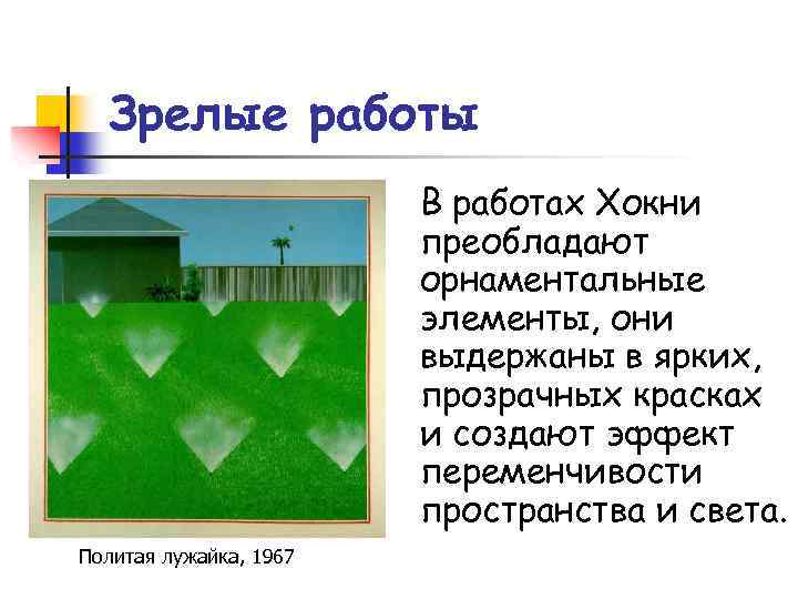 Зрелые работы В работах Хокни преобладают орнаментальные элементы, они выдержаны в ярких, прозрачных красках