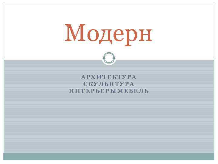 Модерн АРХИТЕКТУРА СКУЛЬПТУРА ИНТЕРЬЕРЫМЕБЕЛЬ 