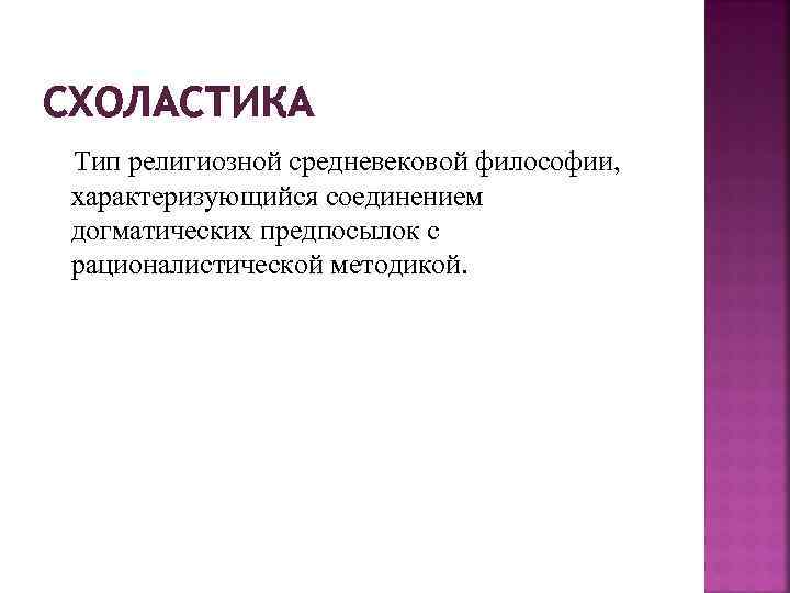 СХОЛАСТИКА Тип религиозной средневековой философии, характеризующийся соединением догматических предпосылок с рационалистической методикой. 