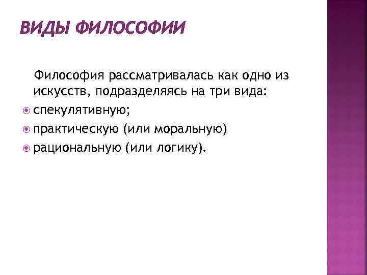 ВИДЫ ФИЛОСОФИИ Философия рассматривалась как одно из искусств, подразделяясь на три вида: спекулятивную; практическую