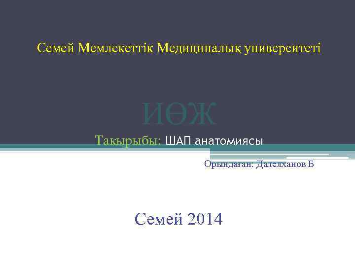 Семей Мемлекеттік Медициналық университеті ИӨЖ Тақырыбы: ШАП анатомиясы Орындаған: Далелханов Б Семей 2014 