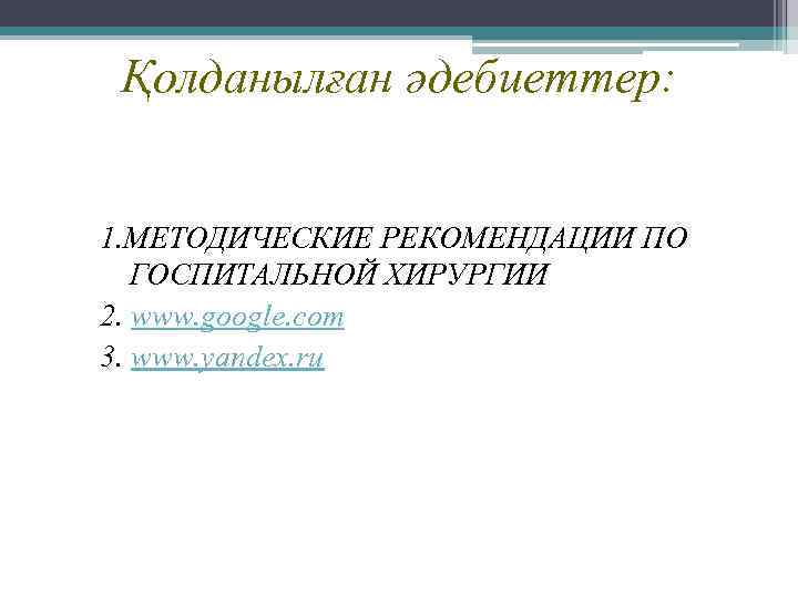 Қолданылған әдебиеттер: 1. МЕТОДИЧЕСКИЕ РЕКОМЕНДАЦИИ ПО ГОСПИТАЛЬНОЙ ХИРУРГИИ 2. www. google. com 3. www.