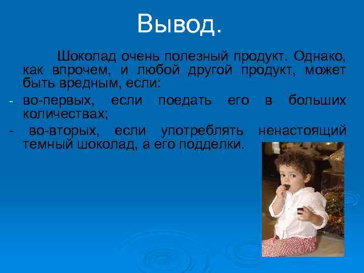 Вывод. Шоколад очень полезный продукт. Однако, как впрочем, и любой другой продукт, может быть