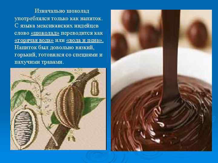  Изначально шоколад употреблялся только как напиток. С языка мексиканских индейцев слово «шоколад» переводится