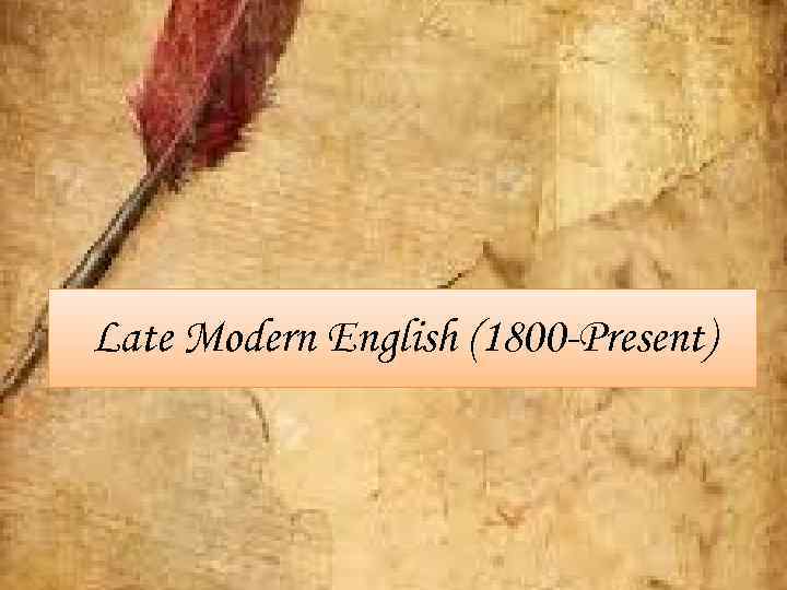 Late Modern English (1800 -Present) 