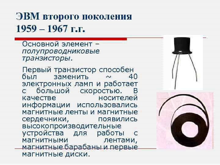 ЭВМ второго поколения 1959 – 1967 г. г. Основной элемент – полупроводниковые транзисторы. Первый