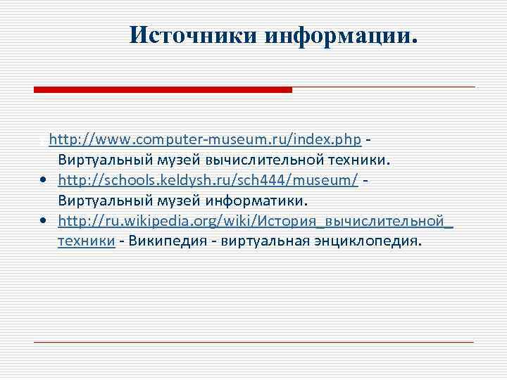 Источники информации. 1. http: //www. computer-museum. ru/index. php Виртуальный музей вычислительной техники. • http: