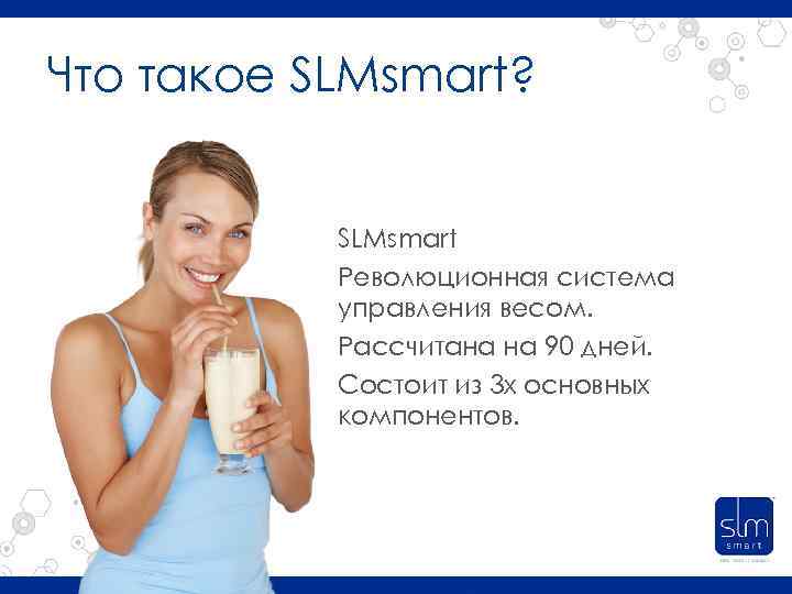 Что такое SLMsmart? SLMsmart Революционная система управления весом. Рассчитана на 90 дней. Состоит из