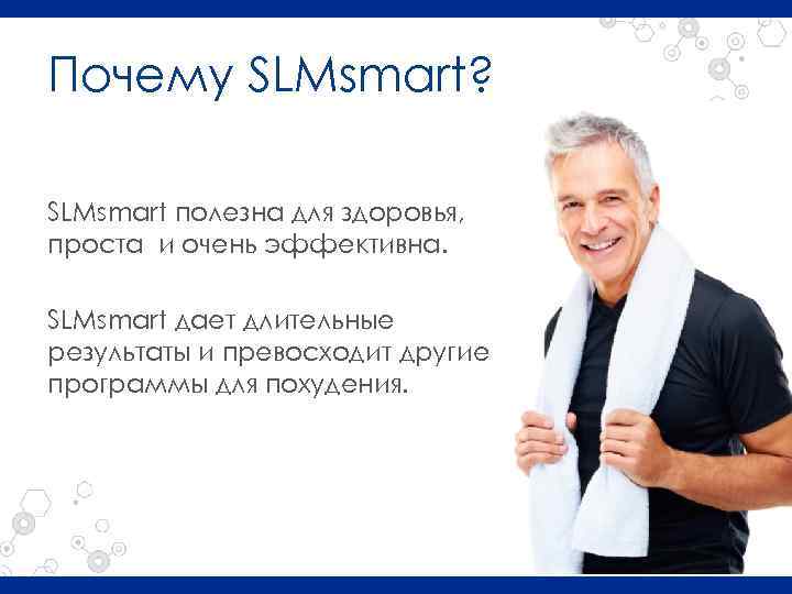 Почему SLMsmart? SLMsmart полезна для здоровья, проста и очень эффективна. SLMsmart дает длительные результаты
