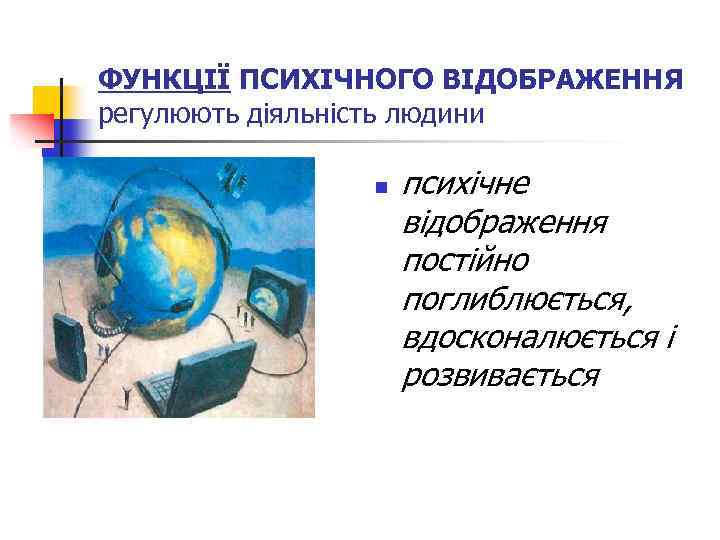 ФУНКЦІЇ ПСИХІЧНОГО ВІДОБРАЖЕННЯ регулюють діяльність людини n психічне відображення постійно поглиблюється, вдосконалюється і розвивається