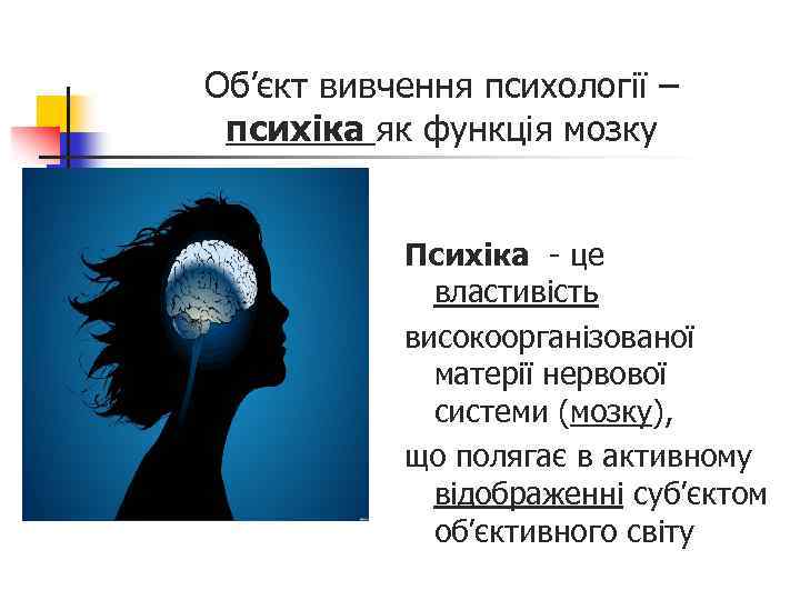 Об’єкт вивчення психології – психіка як функція мозку Психіка - це властивість високоорганізованої матерії