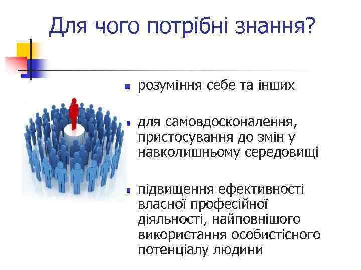 Для чого потрібні знання? n n n розуміння себе та інших для самовдосконалення, пристосування