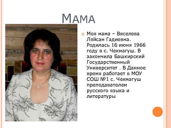 МАМА Моя мама – Вяселева Ляйсан Гадиевна. Родилась 16 июня 1966 году в с.