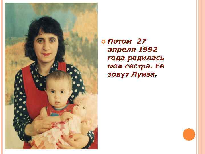  Потом 27 апреля 1992 года родилась моя сестра. Ее зовут Луиза. 