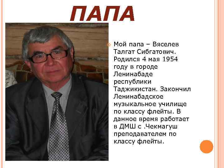 ПАПА Мой папа – Вяселев Талгат Сибгатович. Родился 4 мая 1954 году в городе