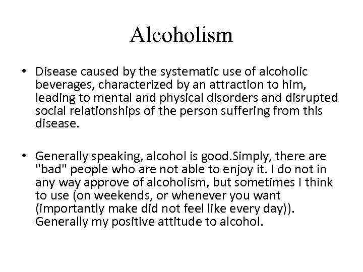 Alcoholism • Disease caused by the systematic use of alcoholic beverages, characterized by an