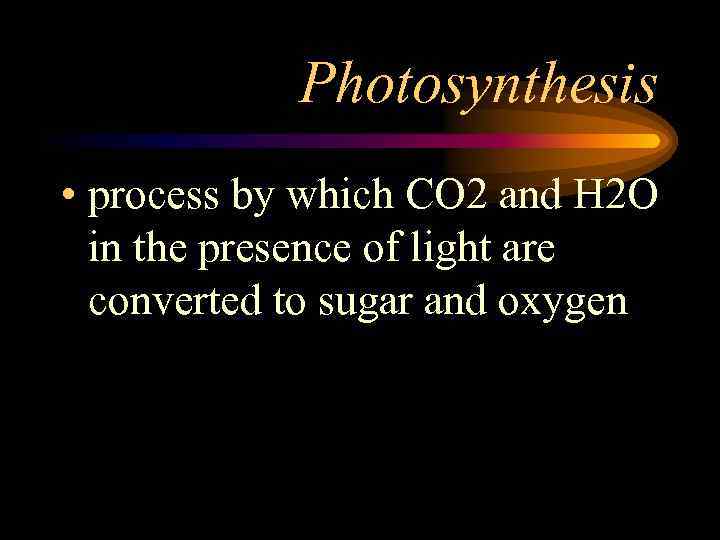 Photosynthesis • process by which CO 2 and H 2 O in the presence