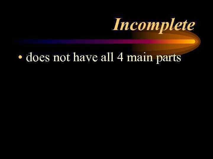 Incomplete • does not have all 4 main parts 