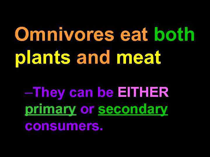 Omnivores eat both plants and meat –They can be EITHER primary or secondary consumers.