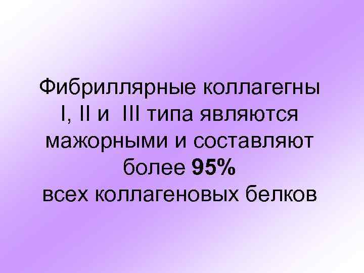 Фибриллярные коллагегны I, II и III типа являются мажорными и составляют более 95% всех