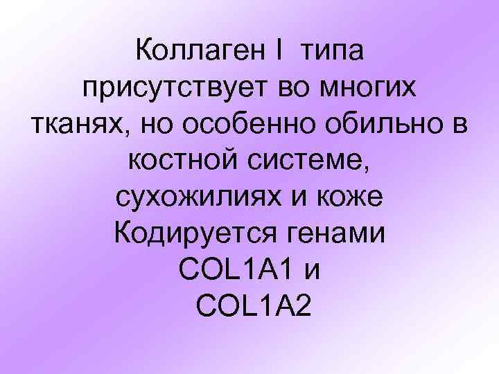 Коллаген I типа присутствует во многих тканях, но особенно обильно в костной системе, сухожилиях