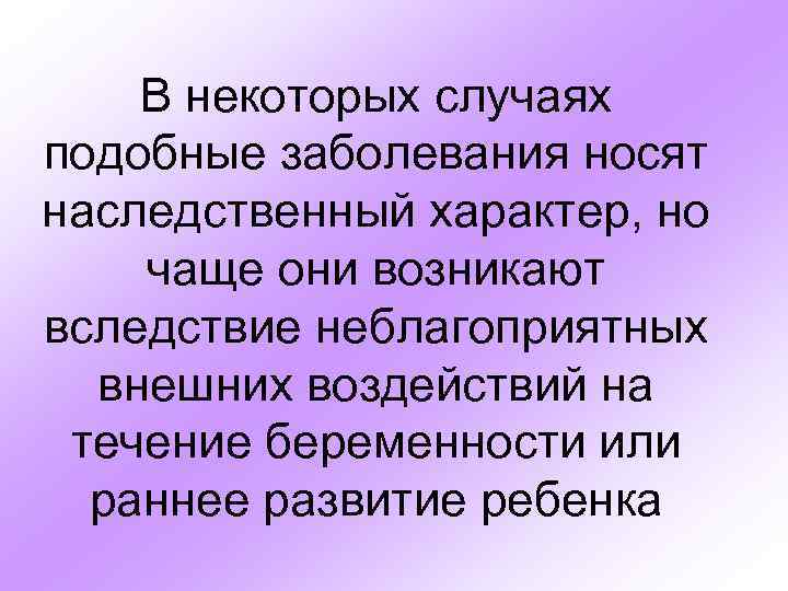 В некоторых случаях подобные заболевания носят наследственный характер, но чаще они возникают вследствие неблагоприятных