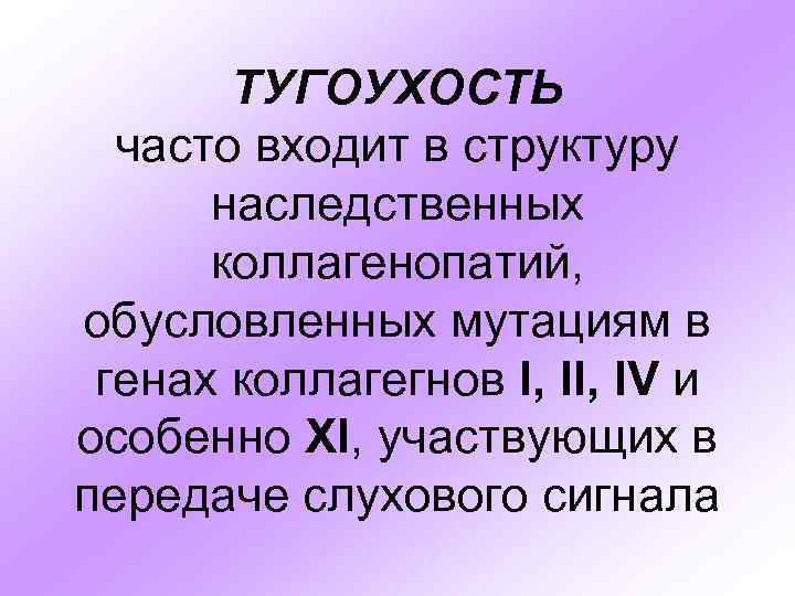 ТУГОУХОСТЬ часто входит в структуру наследственных коллагенопатий, обусловленных мутациям в генах коллагегнов I, IV