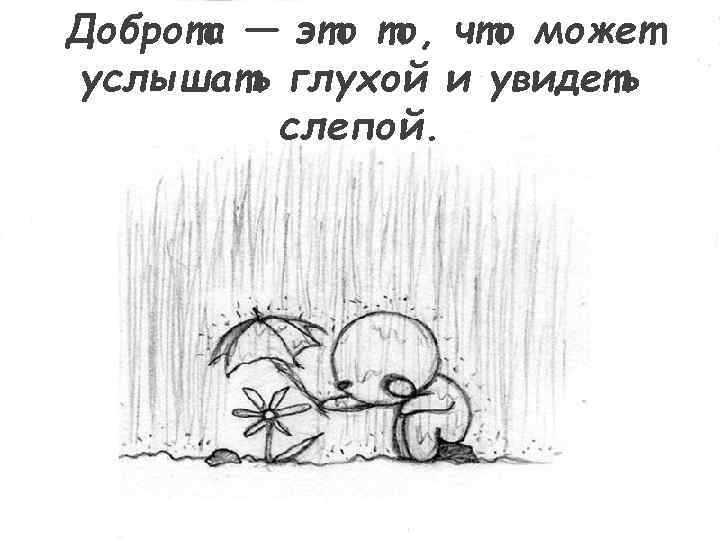 Доброта — это то, что может услышать глухой и увидеть слепой. 