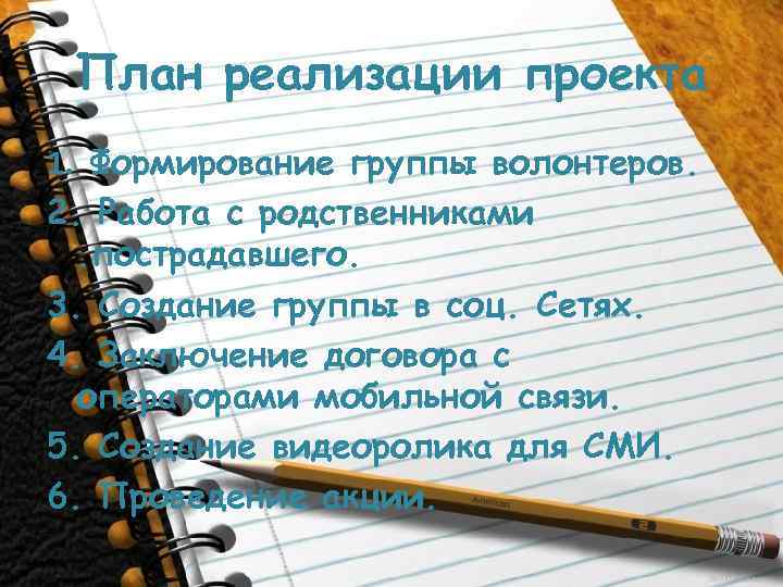 План реализации проекта 1. Формирование группы волонтеров. 2. Работа с родственниками. пострадавшего. 3. Создание