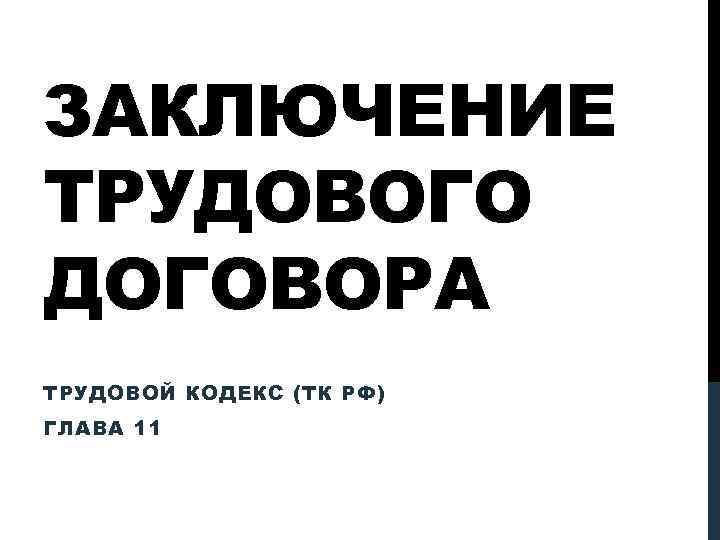 ЗАКЛЮЧЕНИЕ ТРУДОВОГО ДОГОВОРА ТРУДОВОЙ КОДЕКС (ТК РФ) ГЛАВА 11 