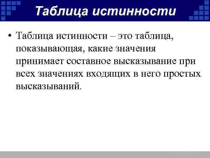 Таблица истинности • Таблица истинности – это таблица, показывающая, какие значения принимает составное высказывание