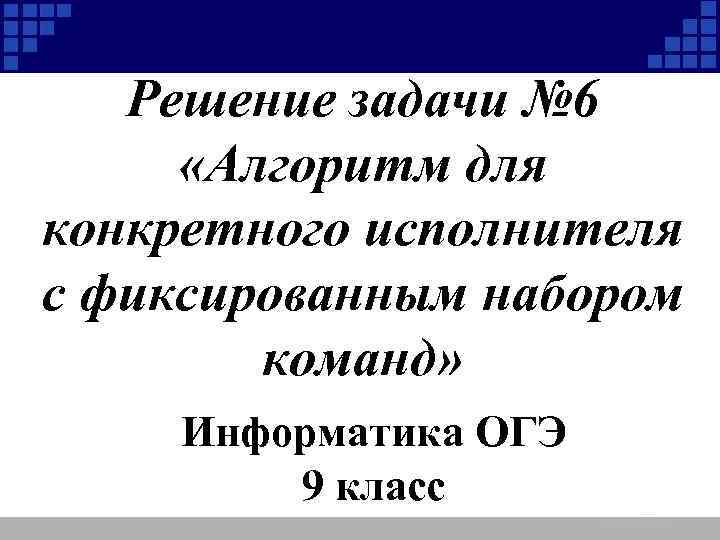 Решение задачи № 6 «Алгоритм для конкретного исполнителя с фиксированным набором команд» Информатика ОГЭ