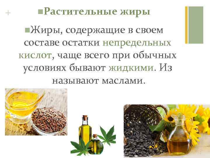 + n. Растительные n. Жиры, жиры содержащие в своем составе остатки непредельных кислот, чаще