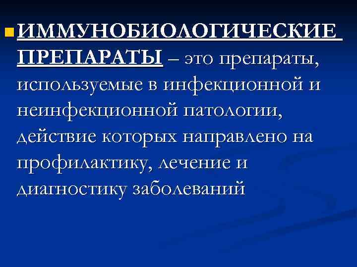 n ИММУНОБИОЛОГИЧЕСКИЕ ПРЕПАРАТЫ – это препараты, используемые в инфекционной и неинфекционной патологии, действие которых