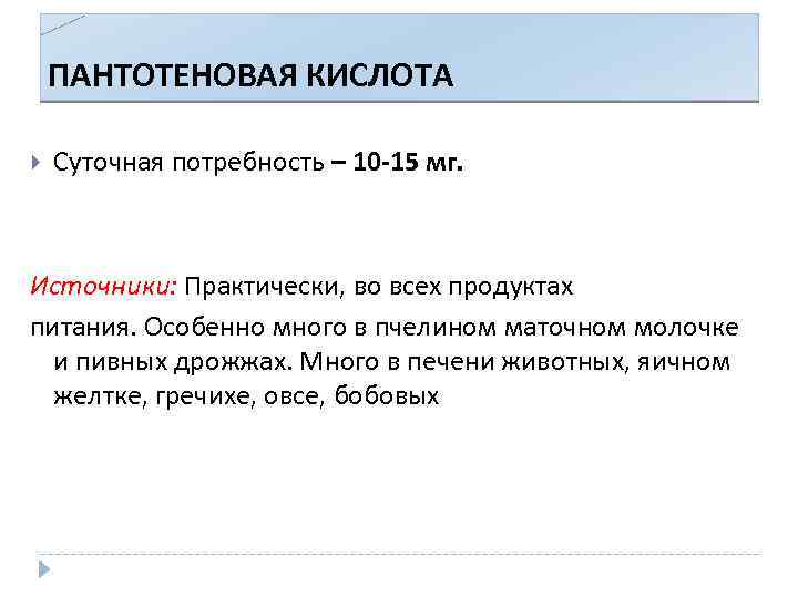 ПАНТОТЕНОВАЯ КИСЛОТА Суточная потребность – 10 -15 мг. Источники: Практически, во всех продуктах питания.