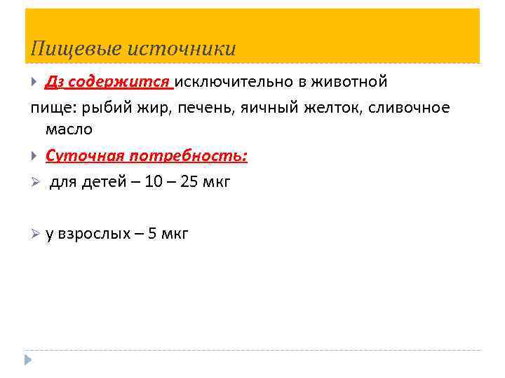 Пищевые источники Д 3 содержится исключительно в животной пище: рыбий жир, печень, яичный желток,