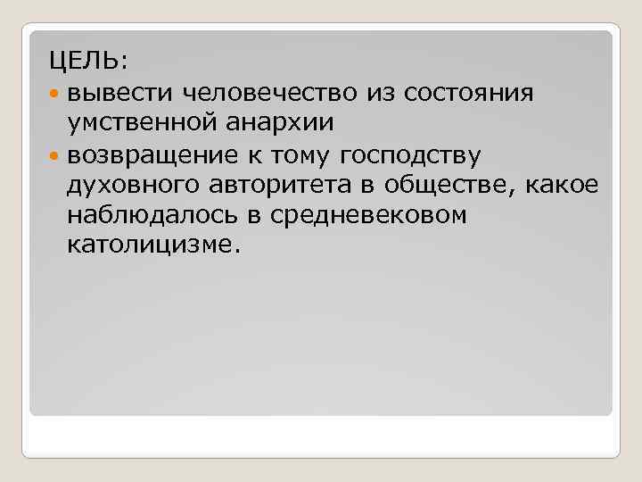 ЦЕЛЬ: вывести человечество из состояния умственной анархии возвращение к тому господству духовного авторитета в