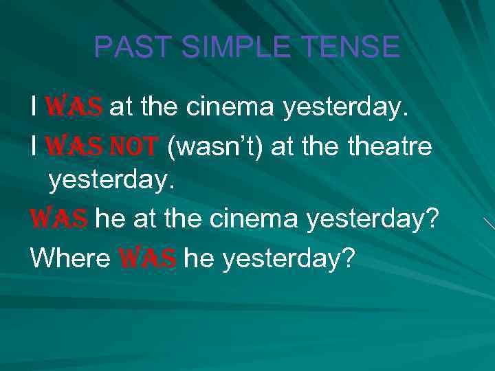 PAST SIMPLE TENSE I was at the cinema yesterday. I was not (wasn’t) at