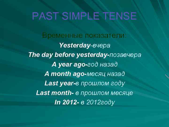 PAST SIMPLE TENSE Временные показатели: Yesterday-вчера The day before yesterday-позавчера A year ago-год назад