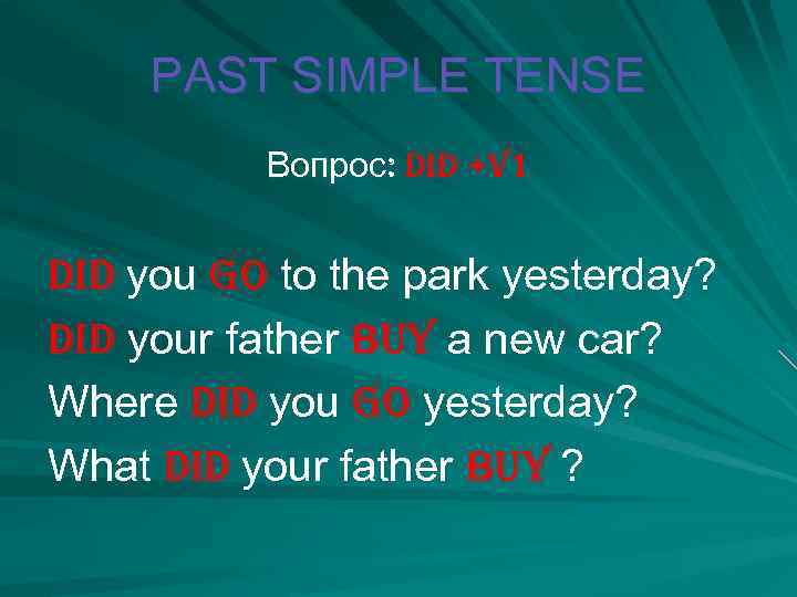 PAST SIMPLE TENSE Вопрос: did +V 1 did you go to the park yesterday?